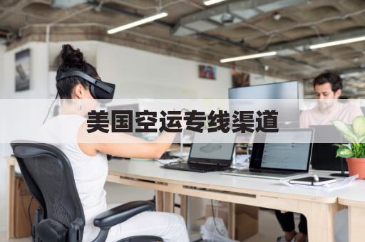 美国空运专线渠道(美国空运guojihuodi)