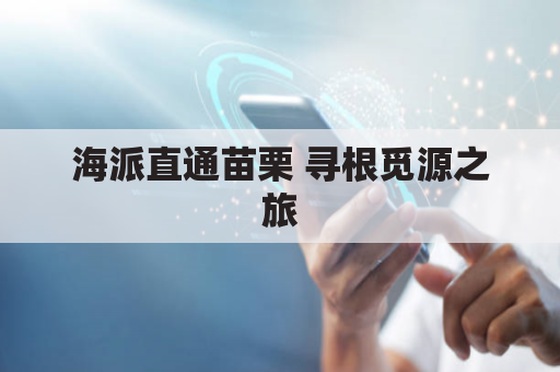 海派直通苗栗 寻根觅源之旅