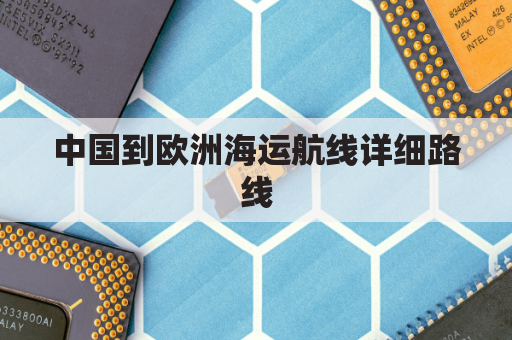 中国到欧洲海运航线详细路线(中国到欧洲的航海线路)