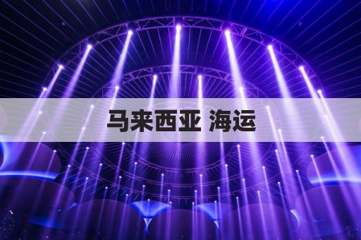 马来西亚 海运(马来西亚海运专线)