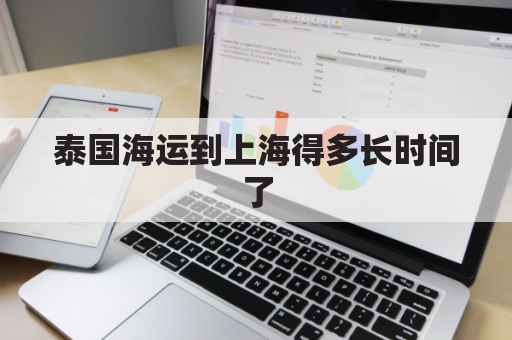 泰国海运到上海得多长时间了(泰国快递到上海要多久)