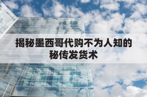 揭秘墨西哥代购不为人知的秘传发货术