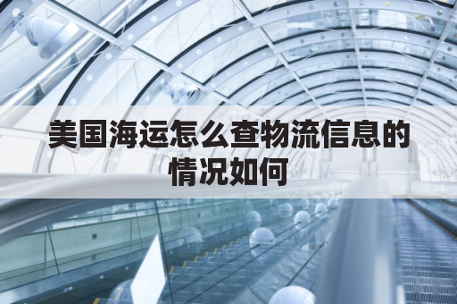 美国海运怎么查物流信息的情况如何(美国海运怎么查物流信息的情况如何呢)