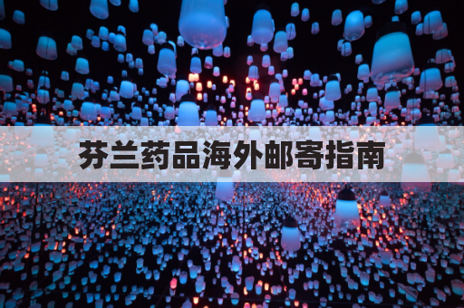 芬兰药品海外邮寄指南,足不出户即可获药